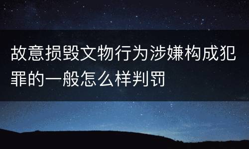 故意损毁文物行为涉嫌构成犯罪的一般怎么样判罚