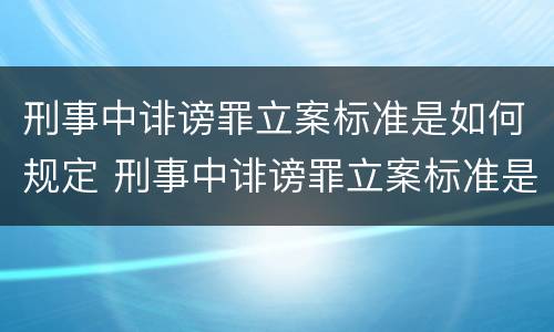 刑事中诽谤罪立案标准是如何规定 刑事中诽谤罪立案标准是如何规定的