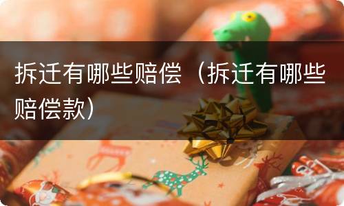 拆迁有哪些赔偿（拆迁有哪些赔偿款）