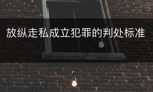 放纵走私成立犯罪的判处标准