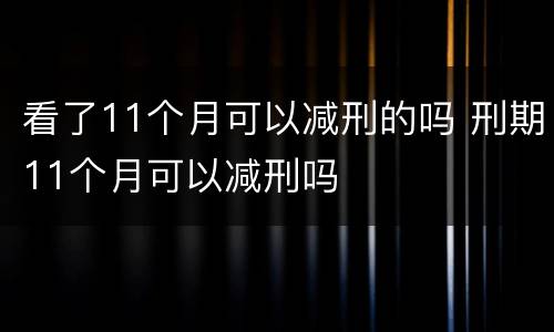 看了11个月可以减刑的吗 刑期11个月可以减刑吗