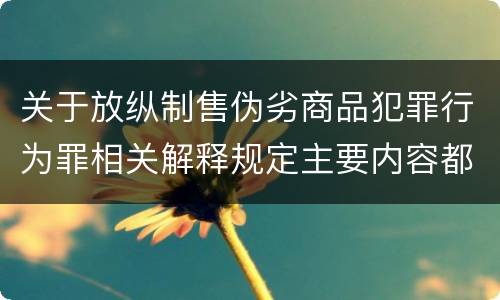 关于放纵制售伪劣商品犯罪行为罪相关解释规定主要内容都有哪些