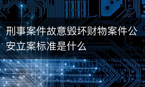 刑事案件故意毁坏财物案件公安立案标准是什么