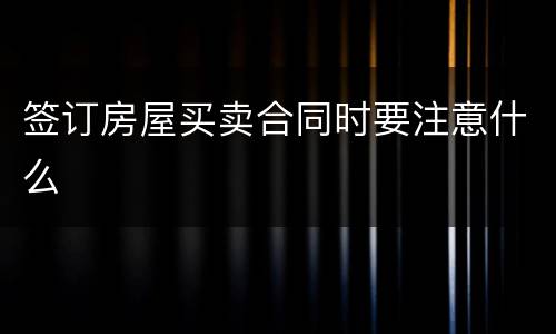 签订房屋买卖合同时要注意什么
