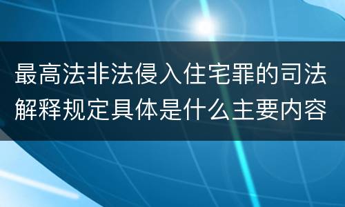 最高法非法侵入住宅罪的司法解释规定具体是什么主要内容