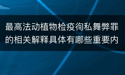 最高法动植物检疫徇私舞弊罪的相关解释具体有哪些重要内容