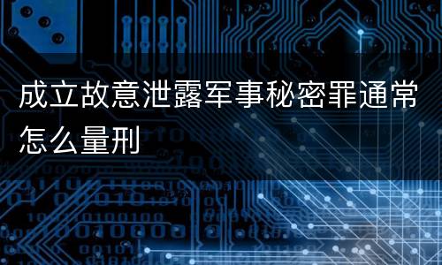 成立故意泄露军事秘密罪通常怎么量刑