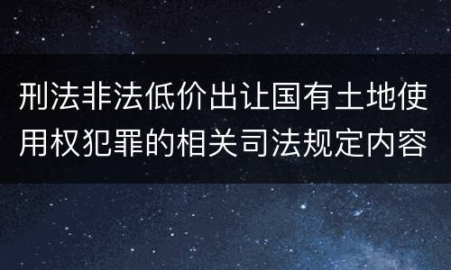 刑法非法低价出让国有土地使用权犯罪的相关司法规定内容有哪些
