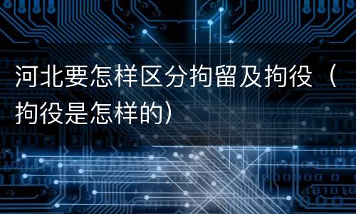 河北要怎样区分拘留及拘役（拘役是怎样的）