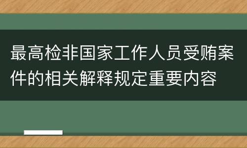 最高检非国家工作人员受贿案件的相关解释规定重要内容