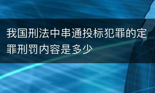 我国刑法中串通投标犯罪的定罪刑罚内容是多少