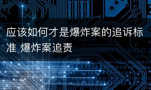 应该如何才是爆炸案的追诉标准 爆炸案追责