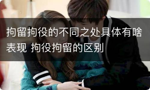 拘留拘役的不同之处具体有啥表现 拘役拘留的区别