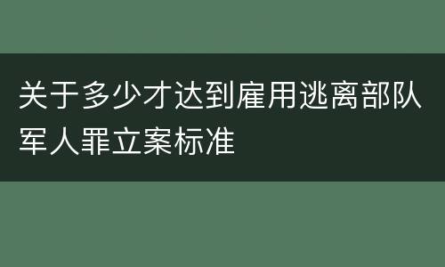 关于多少才达到雇用逃离部队军人罪立案标准