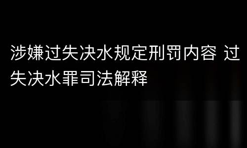 涉嫌过失决水规定刑罚内容 过失决水罪司法解释