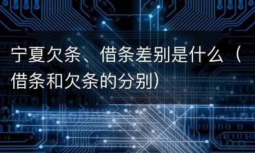 宁夏欠条、借条差别是什么（借条和欠条的分别）