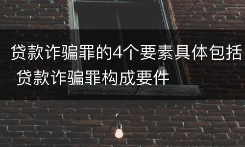 贷款诈骗罪的4个要素具体包括 贷款诈骗罪构成要件