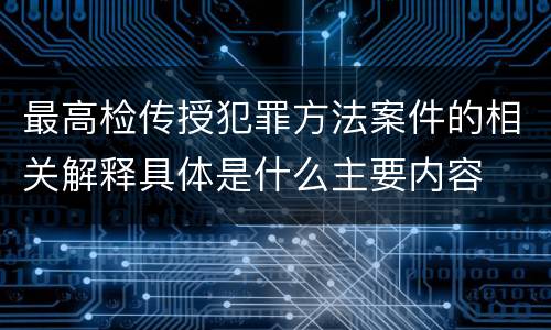 最高检传授犯罪方法案件的相关解释具体是什么主要内容