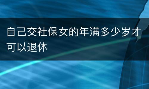 自己交社保女的年满多少岁才可以退休