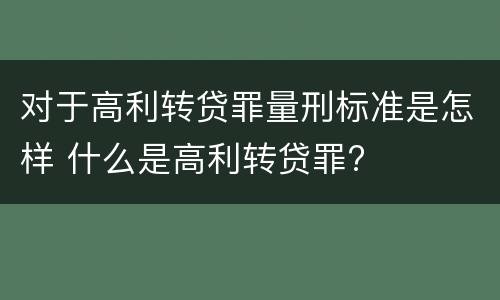 对于高利转贷罪量刑标准是怎样 什么是高利转贷罪?