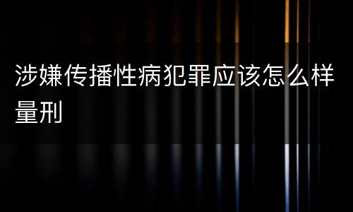 涉嫌传播性病犯罪应该怎么样量刑