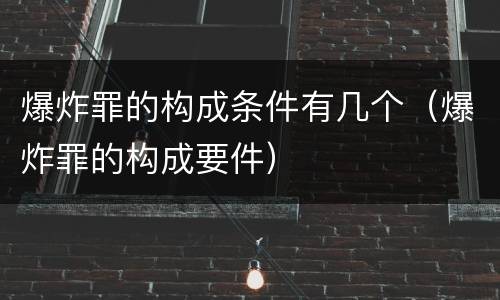 爆炸罪的构成条件有几个（爆炸罪的构成要件）
