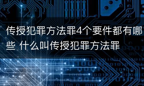 传授犯罪方法罪4个要件都有哪些 什么叫传授犯罪方法罪