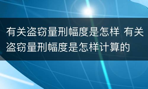 有关盗窃量刑幅度是怎样 有关盗窃量刑幅度是怎样计算的