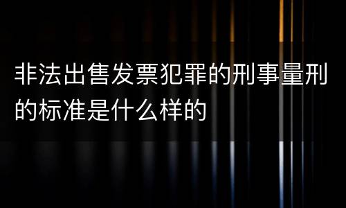 非法出售发票犯罪的刑事量刑的标准是什么样的