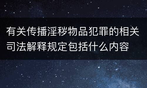 有关传播淫秽物品犯罪的相关司法解释规定包括什么内容
