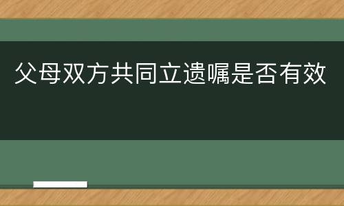 父母双方共同立遗嘱是否有效