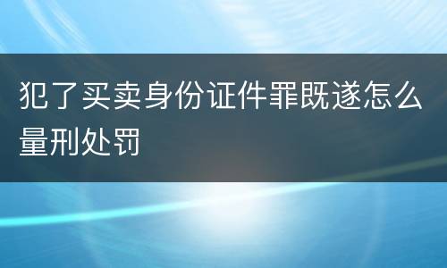 犯了买卖身份证件罪既遂怎么量刑处罚