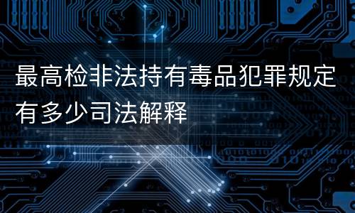 最高检非法持有毒品犯罪规定有多少司法解释