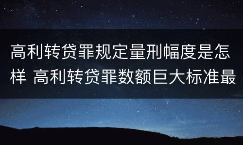 高利转贷罪规定量刑幅度是怎样 高利转贷罪数额巨大标准最高判几年