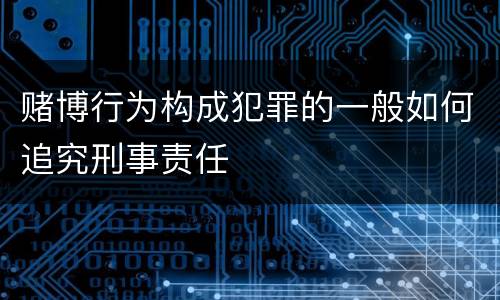 赌博行为构成犯罪的一般如何追究刑事责任