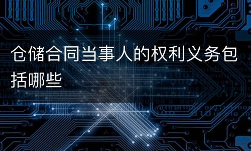 仓储合同当事人的权利义务包括哪些
