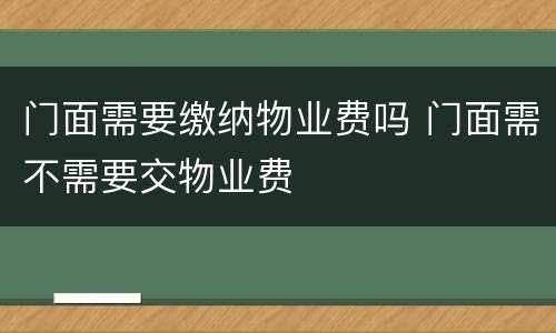门面需要缴纳物业费吗 门面需不需要交物业费