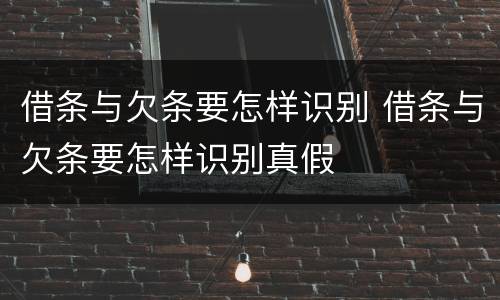 借条与欠条要怎样识别 借条与欠条要怎样识别真假