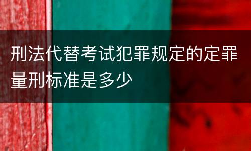 刑法代替考试犯罪规定的定罪量刑标准是多少