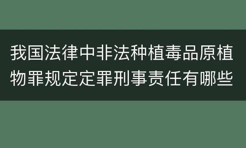 我国法律中非法种植毒品原植物罪规定定罪刑事责任有哪些
