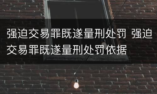 强迫交易罪既遂量刑处罚 强迫交易罪既遂量刑处罚依据