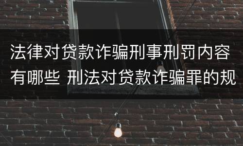 法律对贷款诈骗刑事刑罚内容有哪些 刑法对贷款诈骗罪的规定