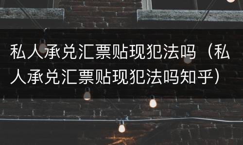 私人承兑汇票贴现犯法吗（私人承兑汇票贴现犯法吗知乎）