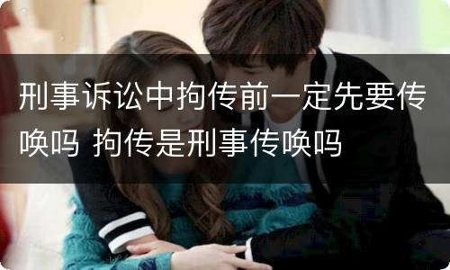 刑事诉讼中拘传前一定先要传唤吗 拘传是刑事传唤吗