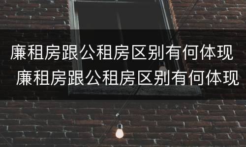 廉租房跟公租房区别有何体现 廉租房跟公租房区别有何体现呢