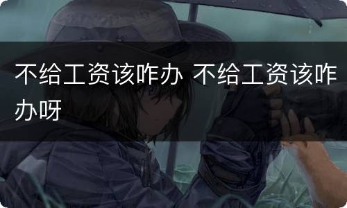 不给工资该咋办 不给工资该咋办呀