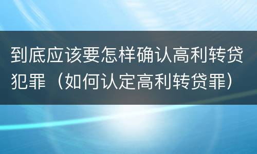 到底应该要怎样确认高利转贷犯罪（如何认定高利转贷罪）