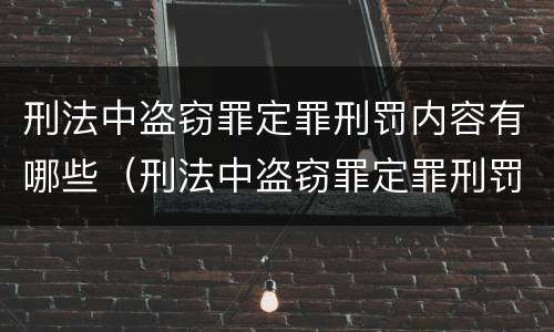 刑法中盗窃罪定罪刑罚内容有哪些（刑法中盗窃罪定罪刑罚内容有哪些规定）