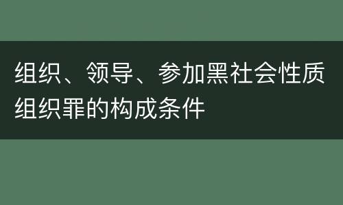 组织、领导、参加黑社会性质组织罪的构成条件