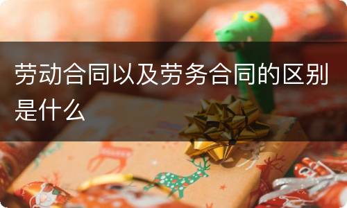 劳动合同以及劳务合同的区别是什么
